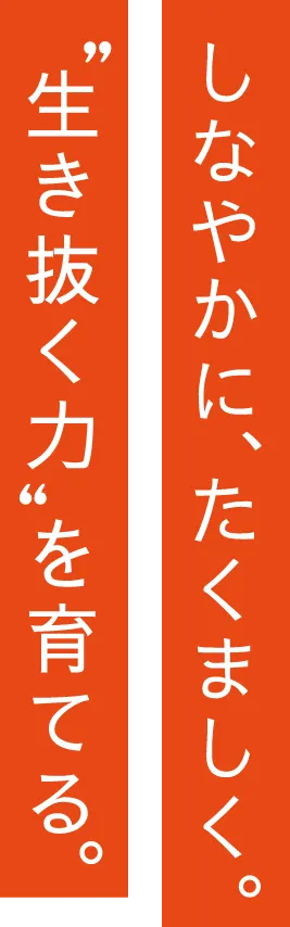 しなやかに、たくましく。０〜６歳の今、この子の”生き抜く力”が育つ。